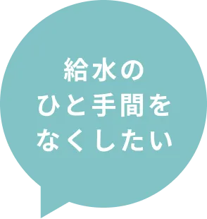 給水のひと手間をなくしたい